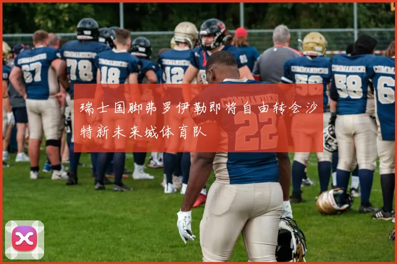 瑞士国脚弗罗伊勒即将自由转会沙特新未来城体育队